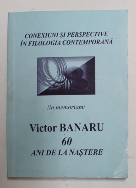 CONEXIUNI SI PERSPECTIVE IN FILOLOGIA  CONTEMPORANA - IN MEMORIAM VICTOR BANARU , 60 ANI DE LA NASTERE , 2002