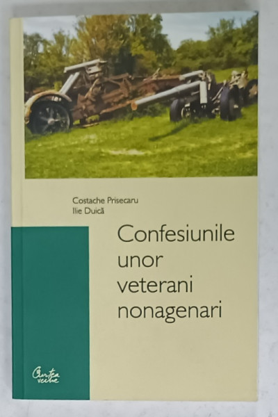 CONFESIUNILE UNOR VETERANI NONAGENARI de COSTACHE PRISECARU si ILIE DUICA , 2005