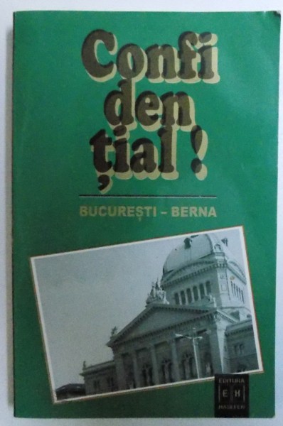 CONFIDENTIAL ! BUCURESTI - BERNA  - RAPOARTELE DIPLOMATICE ALE LUI RENE DE WECK 1940 - 1944 de DUMITRU HINCU , 2002