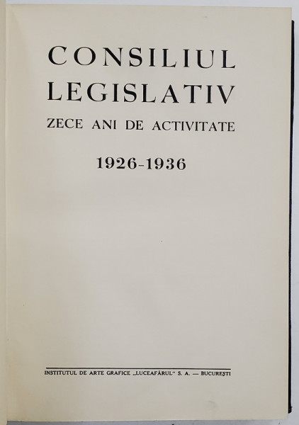 CONSILIUL LEGISLATIV, ZECE ANI DE ACTIVITATE 1926-1936 - BUCURESTI, 1936