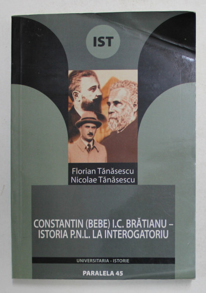 CONSTANTIN - BEBE - I.C. BRATIANU - ISTORIA P.N.L. LA INTEROGATORIU de FLORIAN TANASESCU si NICOLAE TANASESCU , 2005