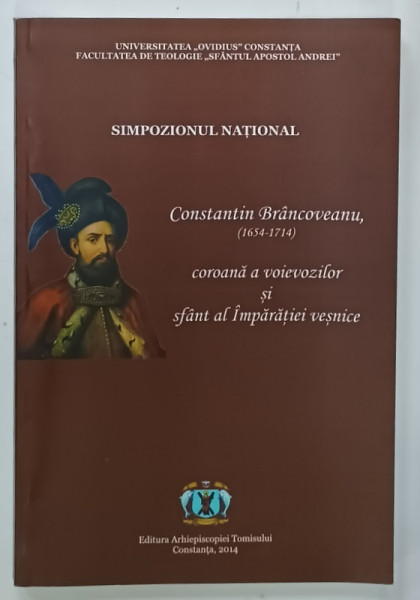 CONSTANTIN BRANCOVEANU ( 1654 - 1714) , COROANA A VOIEVOZILOR SI SFANT AL IMPARATIEI  VESNICE , SIMPOZION NATITIONAL , 2014