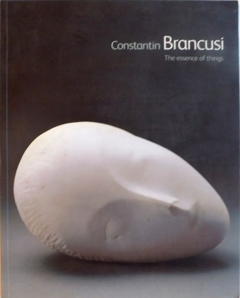 CONSTANTIN BRANCUSI, THE ESSENCE OF THINGS by CARMEN GIMENEZ, MATTHEW GALE, 2004