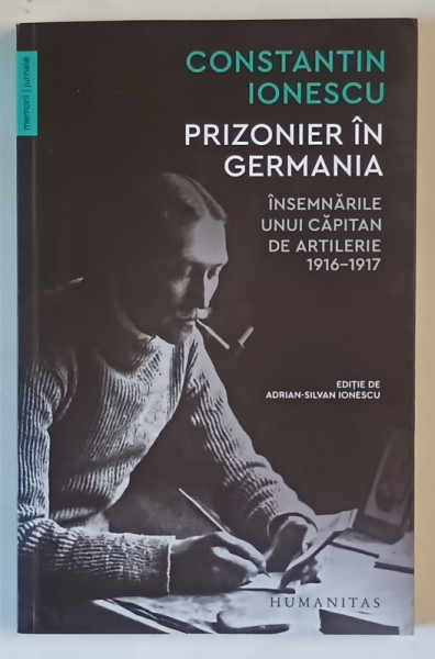 CONSTANTIN IONESCU , PRIZONIER IN GERMANIA , INSEMNARILE UNUI CAPITAN DE ARTILERIE , 1916 - 1917 , editie de ADRIAN - SILVAN IONESCU , 2021 *DEDICATIE