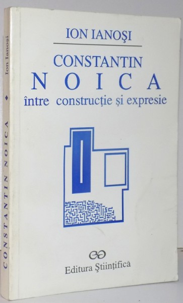 CONSTANTIN NOICA  INTRE CONSTRUCTIE SI EXPRESIE , 1998 , DE ION IANOSI