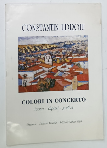 CONSTANTIN UDROIU , COLORI IN CONCERTO , ICONE - DIPINTI - GRAFICA , CATALOG DE EXPOZITIE , 1989 , TEXT IN LIMBA ITALIANA