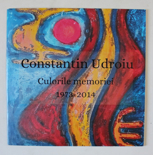 CONSTANTIN UDROIU , CULORILE MEMORIEI , 1973 - 2014 , CATALOG DE EXPOZITIE , 2024