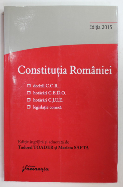 CONSTITUTIA ROMANIEI , DECIZII C.C.R....LEGISLATIE CONEXA , editie ingrijita de TUDOREL TOADER si MARIETA SAFTA , 2015