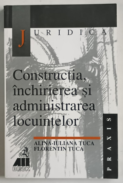CONSTRUCTIA , INCHIRIEREA SI ADMINISTRAREA LOCUINTELOR de ALINA - IULIANA TUCA si FLORENTIN TUCA , 2000