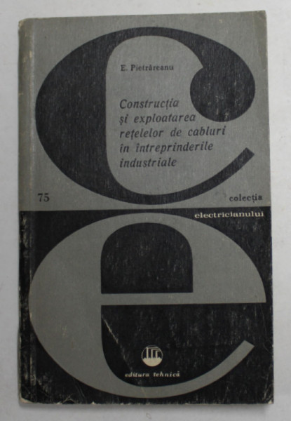 CONSTRUCTIA SI EXPLOATAREA RETELELOR DE CABLURI IN INTREPRINDERILE INDUSTRIALE de E. PIETRAREANU , 1973