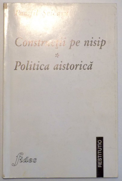 CONSTRUCTII PE NISIP , POLITICA AISTORICA de PAMFIL SEICARU , 1998