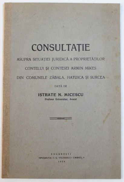 CONSULTATIE  ASUPRA SITUATIEI JURIDICA A PROPRIETATILOR CONTELUI SI CONTESEI ARMIN MIKES DIN COMUNELE ZABALA , HATUICA SI SURCEA , data de ISTRATE N. MICESCU , 1934