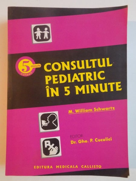 CONSULTUL PEDIATRIC IN 5 MINUTE de WILLIAM SCHWARTZ , GHE. P. CUCULICI , 2000