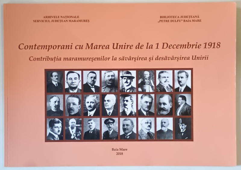 CONTEMPORANI CU MAREA UNIRE DE LA 1 DECEMBRIE 1918 , CONTRIBUTIA MARAMURESENILOR LA SAVARSIREA SI DESAVARSIREA UNIRII , editie coordonata de KLARA GUSETH , 2018