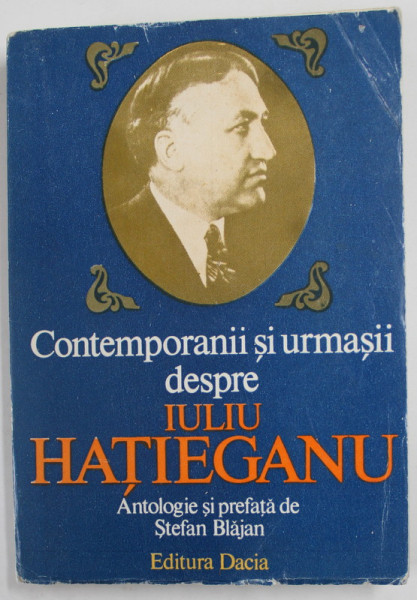 CONTEMPORANII SI URMASII DESPRE IULIU HATIEGANU , antologie si prefata de STEFAN BLAJAN , 1985