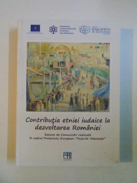 CONTRIBUTIA ETNIEI IUDAICE LA DEZVOLTAREA ROMANIEI - SESIUNE DE COMUNICARI REALIZATA IN CADRUL PROIECTULUI EUROPEAN PODURILE TOLERANTEI , 2014