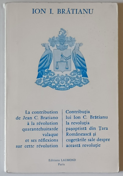 CONTRIBUTIA LUI ION C. BRATIANU LA REVOLUTIA  PASOPTISTA DIN TARA ROMANEASCA  SI CUGETARILE SALE DESPRE ACEASTA  REVOLUTIE de ION I. BRATIANU , EDITIE BILINGVA  FRANCEZA - ROMANA , 1983