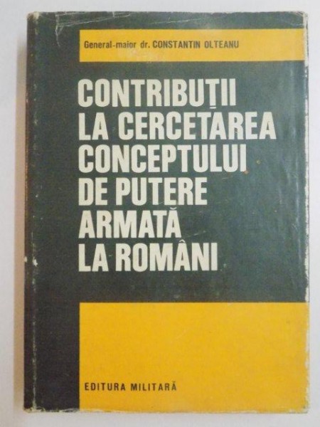 CONTRIBUTII LA CERCETAREA CONCEPTULUI DE PUTERE ARMATA LA ROMANI de CONSTANTIN OLTEANU , 1979