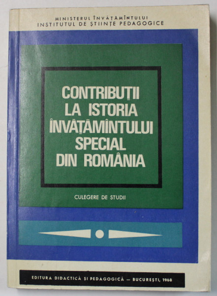 CONTRIBUTII LA ISTORIA INVATAMANTULUI SPECIAL DIN ROMANIA , CULEGERE DE STUDII de STANCIU STOIAN ...LUCIA MMAESCU - CARAMAN , 1968