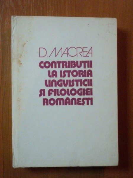 CONTRIBUTII LA ISTORIA LINGVISTICII SI FILOLOGIEI ROMANESTI de D. MACREA , Bucuresti 1978