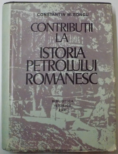 CONTRIBUTII LA ISTORIA PETROLULUI ROMANESC de CONSTANTIN M. BONCU , 1971