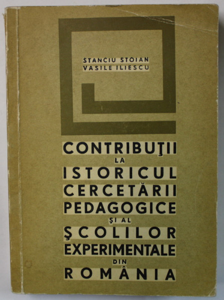 CONTRIBUTII LA ISTORICUL CERCETARII PEDAGOGICE SI AL SCOLILOR EXPERIMENTALE DIN ROMANIA de STANCIU STOIAN si VASILE ILIESCU , 1967