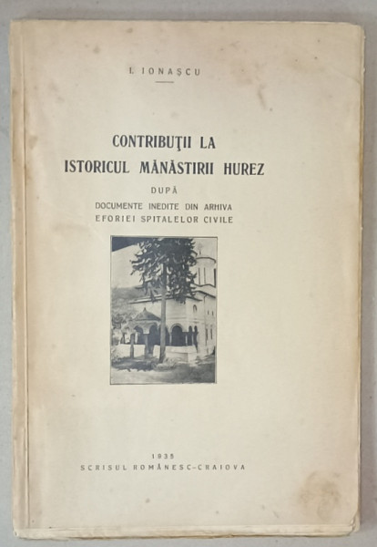 CONTRIBUTII LA ISTORICUL MANASTIRII HUREZ DUPA DOCUMENTE INEDITE DIN ARHIVA EFORIEI SPITALELOR CIVILE de I. IONASCU , 1935