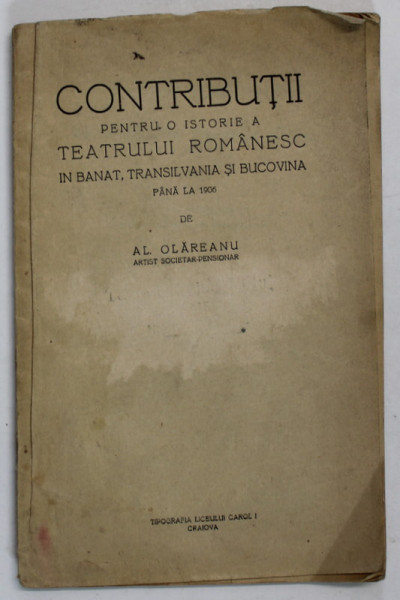 CONTRIBUTII  PENTRU O ISTORIE A TEATRULUI ROMANESC IN BANAT , TRANSILVANIA SI BUCOVINA PANA LA 1906 de AL. OLAREANU , EDITIE INTERBELICA