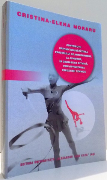 CONTRIBUTII PRIVIND IMBUNATATIREA PROCESULUI DE ANTRENAMENT, LA JUNIOARE, IN GIMNASTICA RITMICA, PRIN OPTIMIZAREA PREGATIRII TEHNICII de CRISTINA-ELENA MORARU , 2012