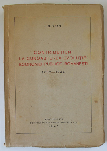 CONTRIBUTIUNI LA CUNOASTEREA EVOLUTIEI ECONOMIEI PUBLICE ROMANESTI de I.N. STAN , 1932 -1944  ,  APARUTA 1945