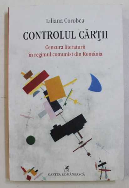 CONTROLUL CARTII  - CENZURA LITERATURII IN REGIMUL COMUNIST DIN ROMANIA de LILIANA COROBCA , 2014