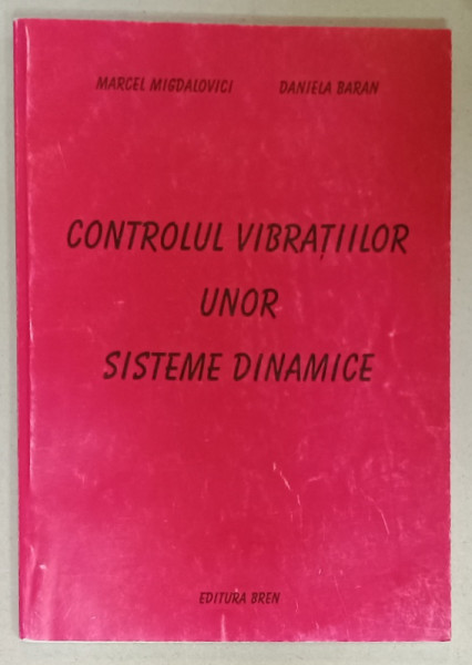 CONTROLUL  VIBRATIILOR UNOR SISTEME DINAMICE de MARCEL MIGDALOVICI si DANIELA  BARAN , 2006 , DEDICATIE *