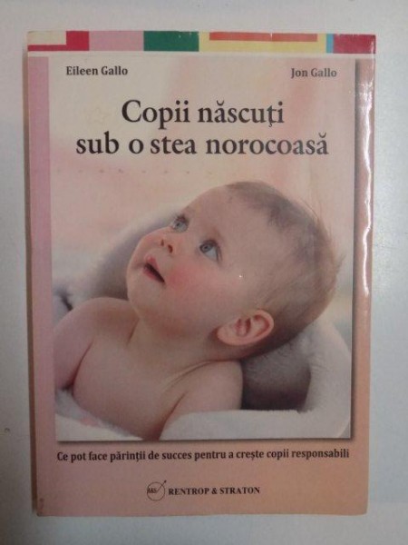 COPII NASCUTI SUB O STEA NOROCOASA , CE POT FACE PARINTII DE SUCCES PENTRU A CRESTE COPII RESPONSABILI de EILEEN GALLO , JON GALLO , 2012