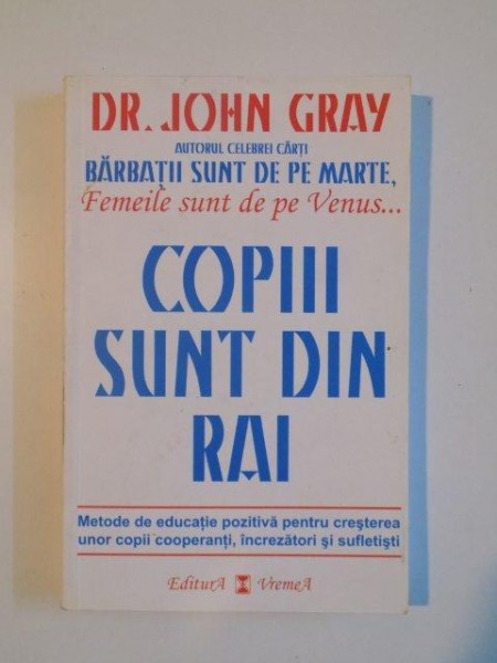 COPIII SUNT DIN RAI . METODE DE EDUCATIE POZITIVA PENTRU A CRESTE COPII COOPERANTI , INCREZATORI SI SUFLETISTI de JOHN GRAY , 2008