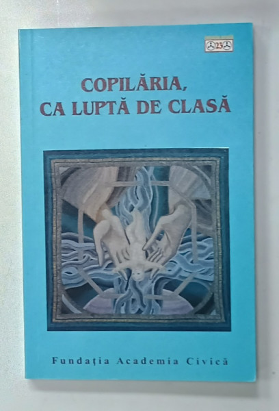 COPILARIA , CA LUPTA DE CLASA , editori TRAIAN  CALIN UBA si ILIE RAD , prefata de ANA  BLANDIANA ,   2013