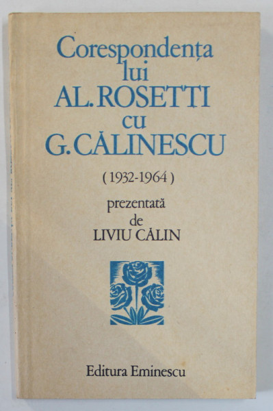 CORESPONDENTA LUI AL. ROSETTI CU G. CALINESCU ( 1932 -1964 ) , prezentata de LIVIU CALIN , 1984