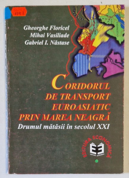 CORIDORUL DE TRANSPORT EUROASIATIC PRIN MAREA NEAGRA , DRUMUL MATASII IN SECOLUL XXI de GHEORGHE FLORICEL ..GABRIEL I. NASTASE , 1998