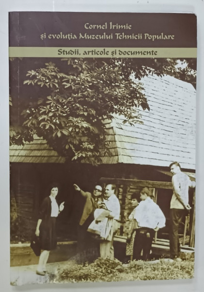 CORNEL  IRIMIE SI EVOLUTIA MUZEULUI TEHNICII POPULARE VOLUMUL II :  STUDII , ARTICOLE si DOCUMENTE , SIBIU , de MARIUS - FLORIN  STREZA si LUCIAN NICOLAE ROIBU , 2013