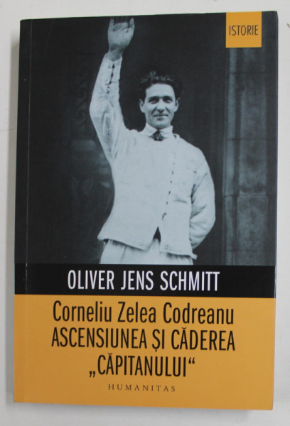 CORNELIU ZELEA CODREANU - ASCENSIUNEA SI CADEREA '' CAPITANULUI '' de OLIVER JENS SCHMITT , 2022