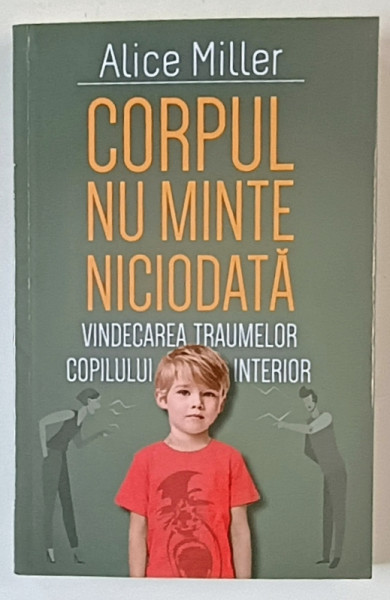 CORPUL NU MINTE NICIODATA , VINDECAREA TRAUMELOR COPILULUI INTERIOR , EDITIA A II - A de ALICE MILLER , 2025