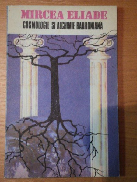 COSMOLOGIE SI ALCHIMIE BABILONIANA-MIRCEA ELIADE