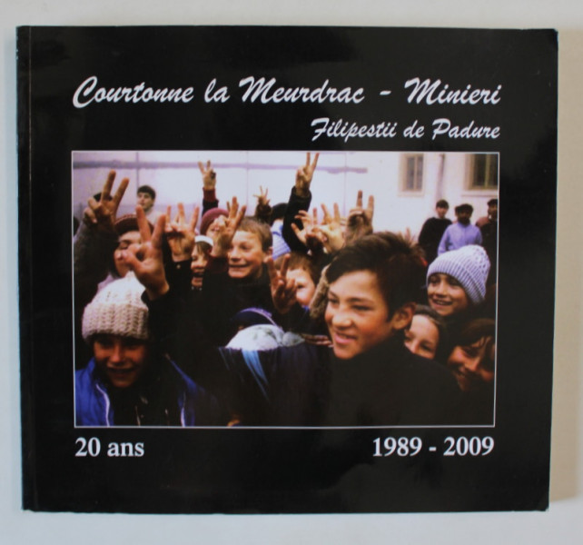 COURTONNE LA MEURDRAC - MINIERI  FILIPESTII DE PADURE , 1989 -2009 , 20 DE ANI , TEXT IN ROMANA SI FRANCEZA , APARUTA 2009