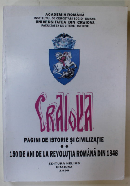 CRAIOVA , PAGINI DE ISTORIE SI CIVILIZATIE II .150 DE ANI DE LA REVOLUTIA ROMANA DIN 1848 , coordonatori VLADIMIR OSIAC ...D. CIOBOTEA , 1998