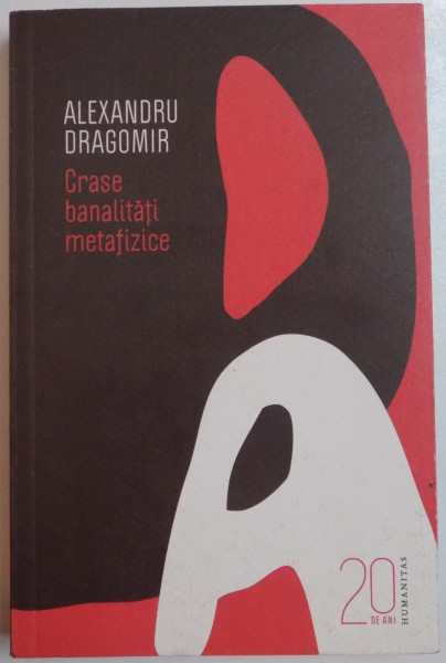 CRASE BANALITATI METAFIZICE de ALEXANDRU DRAGOMIR , 2010