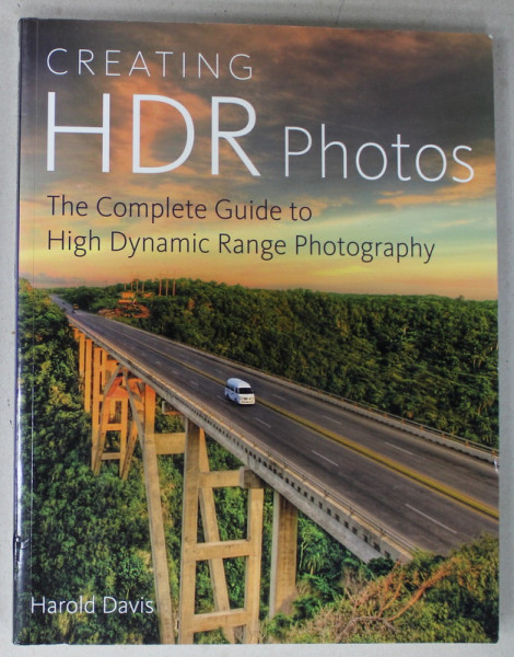 CREATING HDR PHOTOS , THE COMPLETE GUIDE TO HIGH DYNAMIC RANGE PHOTOGRAPHY by HAROLD DAVIS , 2012