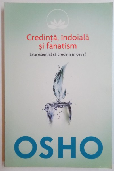 CREDINTA , INDOIALA SI FANATISM , ESTE ESENTIAL SA CREDEM IN CEVA ? de OSHO , 2014