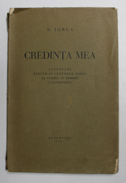 CREDINTA MEA , CUVANTARI TINUTE IN CENTRELE TARII LA LUAREA IN PRIMRE A GUVERNULUI de N. IORGA , 1931