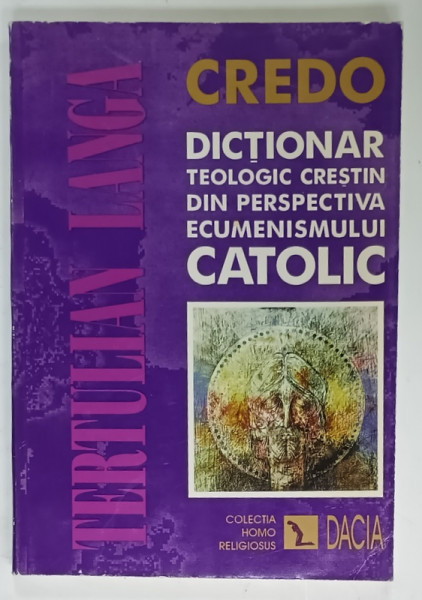 CREDO , DICTIONAR TEOLOGIC CRESTIN DIN PERSPECTIVA ECUMENISMULUI CATOLIC de TERTULIAN  LANGA , 1997