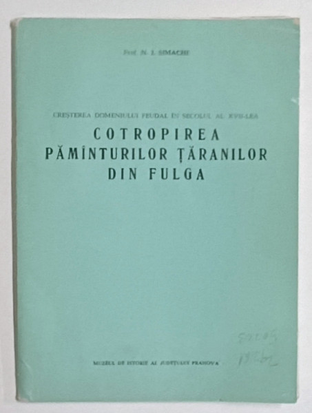 CRESTEREA DOMENIULUI FEUDAL IN SECOLUL AL XVII - LEA , COTROPIREA PAMANTURILOR  TARANILOR DIN FULGA de N. I. SIMACHE , ANII ' 50