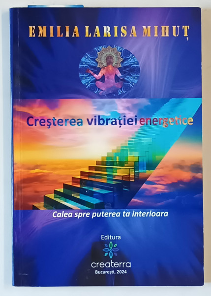 CRESTEREA  VIBRATIEI ENERGETICE , CALEA SPRE PUTEREA TA INTERIOARA de EMILIA LARISA MIHUT , 2024
